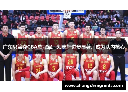 广东男篮夺CBA总冠军，刘志轩进步显著，成为队内核心